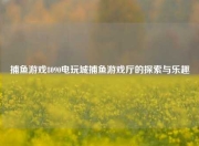 捕鱼游戏8090电玩城捕鱼游戏厅的探索与乐趣