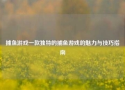 捕鱼游戏一款独特的捕鱼游戏的魅力与技巧指南