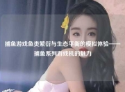 捕鱼游戏鱼类繁衍与生态平衡的模拟体验——捕鱼系列游戏机的魅力