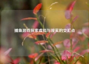 捕鱼游戏探索虚拟与现实的交汇点