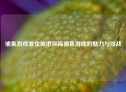 捕鱼游戏波克城市深海捕鱼游戏的魅力与挑战