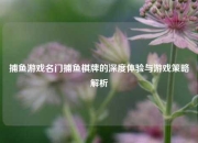 捕鱼游戏名门捕鱼棋牌的深度体验与游戏策略解析