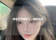 捕鱼游戏渔歌子·捕鱼游戏