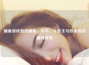 捕鱼游戏游戏捕鱼、牛牛、斗地主与炸金花的趣味体验