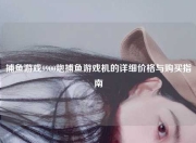 捕鱼游戏9900炮捕鱼游戏机的详细价格与购买指南