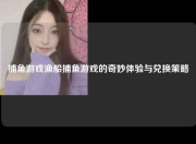 捕鱼游戏渔船捕鱼游戏的奇妙体验与兑换策略
