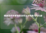 捕鱼游戏探索捕鱼游戏台子的魅力与乐趣