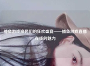 捕鱼游戏渔民们的狂欢盛宴——捕鱼游戏直播在线的魅力