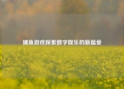 捕鱼游戏探索数字娱乐的新篇章