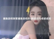 捕鱼游戏探索捕鱼游戏的A级挑战与卓越成就