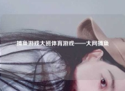 捕鱼游戏大班体育游戏——大网捕鱼