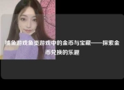 捕鱼游戏鱼类游戏中的金币与宝藏——探索金币兑换的乐趣