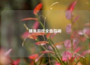 捕鱼游戏全面指南