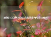 捕鱼游戏百乐捕鱼游戏的信誉与可靠性分析