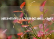 捕鱼游戏如何在QQ上下载并安装捕鱼达人游戏？