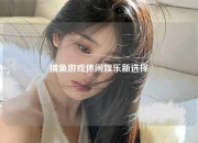 捕鱼游戏休闲娱乐新选择