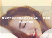 捕鱼游戏爱游戏捕鱼达人无限钻石——破解策略与技巧指南