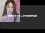 捕鱼游戏一场江湖间的奇妙邂逅