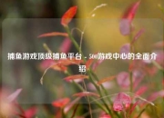 捕鱼游戏顶级捕鱼平台 - 500游戏中心的全面介绍