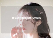捕鱼游戏策略与技巧全解析