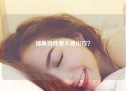 捕鱼游戏要不要出钱？