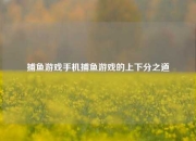 捕鱼游戏手机捕鱼游戏的上下分之道