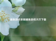 捕鱼游戏亲朋捕鱼游戏大厅下载