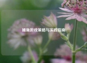 捕鱼游戏策略与实践指南