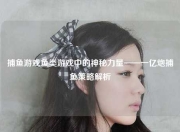 捕鱼游戏鱼类游戏中的神秘力量——一亿炮捕鱼策略解析