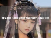 捕鱼游戏儿童捕鱼单机游戏的魅力与教育价值