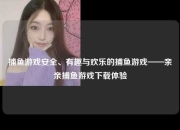 捕鱼游戏安全、有趣与欢乐的捕鱼游戏——亲亲捕鱼游戏下载体验