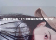捕鱼游戏自由上下分的捕鱼游戏的魅力与挑战
