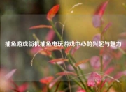 捕鱼游戏街机捕鱼电玩游戏中心的兴起与魅力