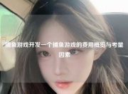捕鱼游戏开发一个捕鱼游戏的费用概览与考量因素