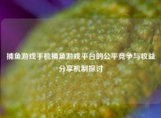 捕鱼游戏手机捕鱼游戏平台的公平竞争与收益分享机制探讨