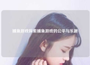 捕鱼游戏探索捕鱼游戏的公平与乐趣