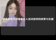 捕鱼游戏大班捕鱼达人活动游戏的探索与乐趣