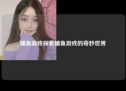 捕鱼游戏探索捕鱼游戏的奇妙世界