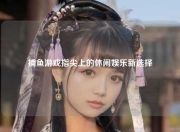捕鱼游戏指尖上的休闲娱乐新选择