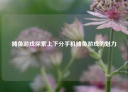 捕鱼游戏探索上下分手机捕鱼游戏的魅力