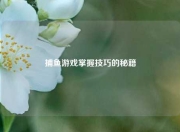 捕鱼游戏掌握技巧的秘籍