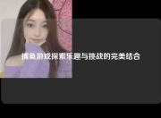 捕鱼游戏探索乐趣与挑战的完美结合