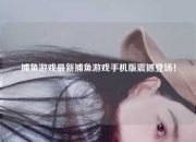 捕鱼游戏最新捕鱼游戏手机版震撼登场！