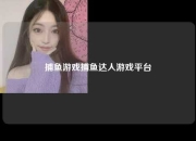 捕鱼游戏捕鱼达人游戏平台
