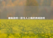 捕鱼游戏一款令人上瘾的休闲游戏