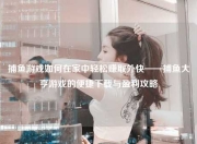 捕鱼游戏如何在家中轻松赚取外快——捕鱼大亨游戏的便捷下载与盈利攻略