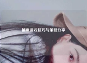 捕鱼游戏技巧与策略分享