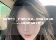 捕鱼游戏六一八购物狂欢节，你的娱乐新选择——618游戏捕鱼游戏大放送！