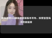 捕鱼游戏9918捕鱼游戏新版本发布，探索智慧海洋的新篇章