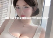 捕鱼游戏千炮金蝉捕鱼游戏的探索与挑战